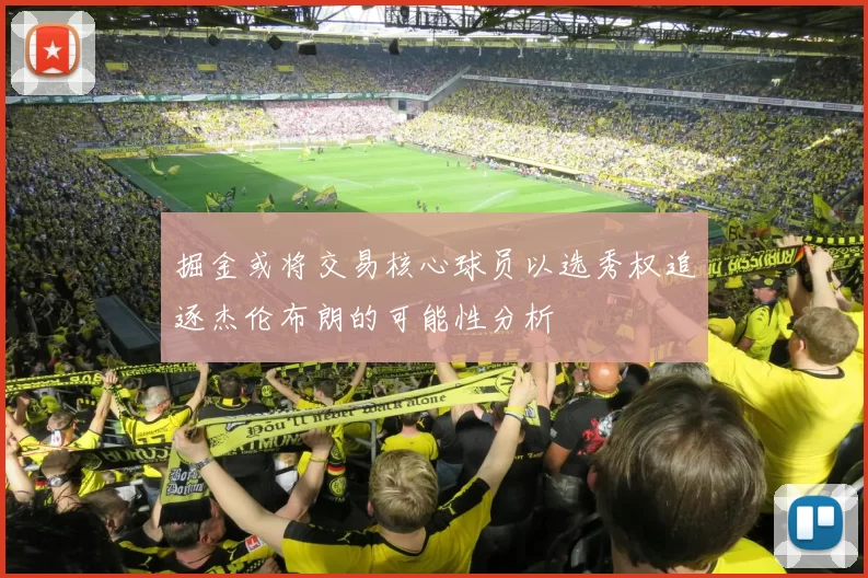掘金或将交易核心球员以选秀权追逐杰伦布朗的可能性分析