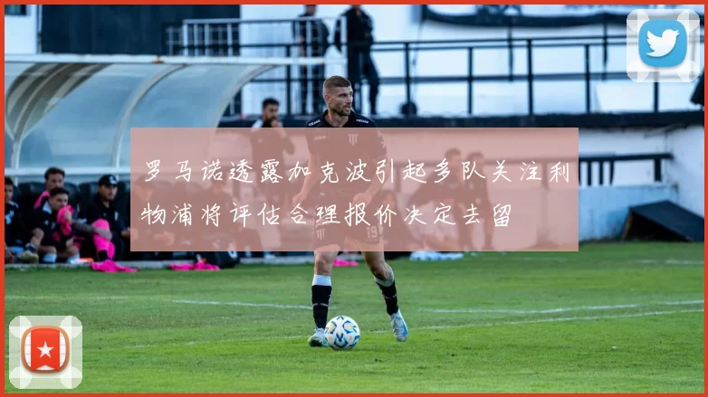 罗马诺透露加克波引起多队关注利物浦将评估合理报价决定去留