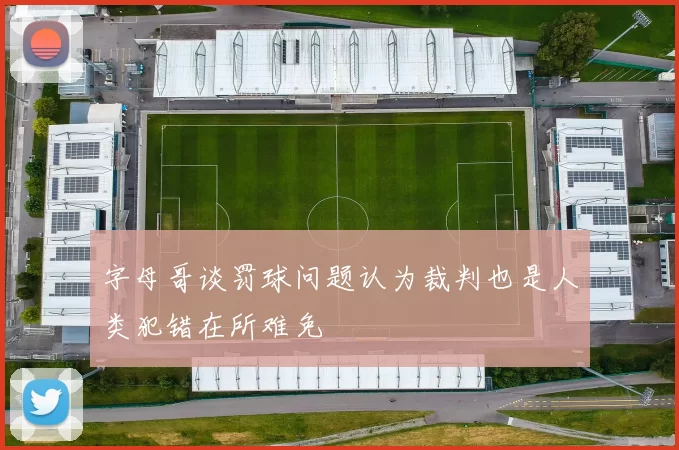 字母哥谈罚球问题认为裁判也是人类犯错在所难免
