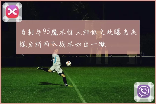 马刺与95魔术惊人相似之处曝光美媒分析两队战术如出一辙
